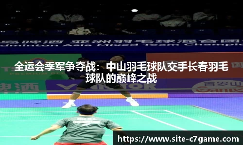 全运会季军争夺战：中山羽毛球队交手长春羽毛球队的巅峰之战